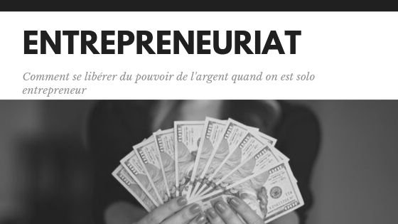 Entrepreneuriat, comment se libérer du pouvoir de l'argent quand on est solo entrepreneur