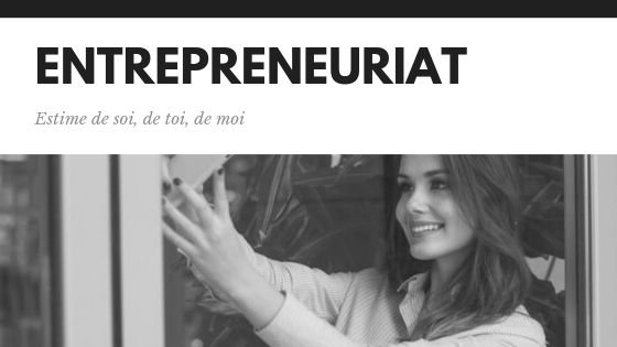 Entrepreneuriat, estime de soi, de toi, de moi