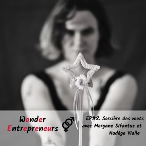 EP 8 WONDER ENTREPRENEURS SORCIERE DES MOTS AVEC MORGANE SIFANTUS et NADEGE VIALLE