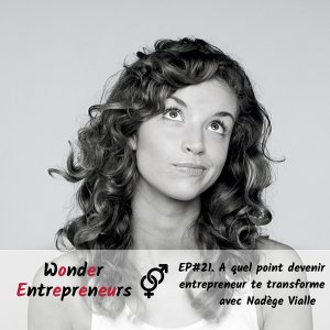 Ep 21 Podcast Wonder Entrepreneur - A quel point devenir entrepreneur te transforme