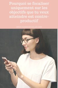 Pourquoi se focaliser uniquement sur les objectifs que tu veux atteindre est contre-productif